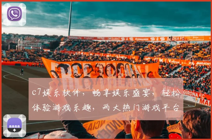 c7娱乐软件，畅享娱乐盛宴，轻松体验游戏乐趣，两大热门游戏平台，你值得拥有