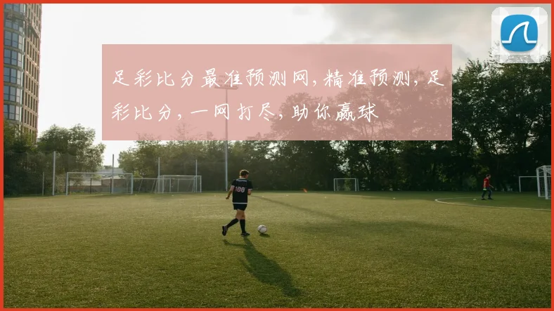 足彩比分最准预测网,精准预测,足彩比分,一网打尽,助你赢球