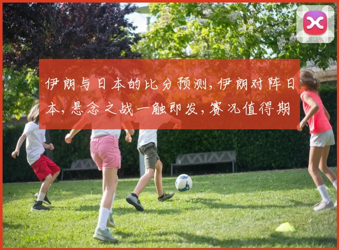 伊朗与日本的比分预测,伊朗对阵日本,悬念之战一触即发,赛况值得期待,敬请关注