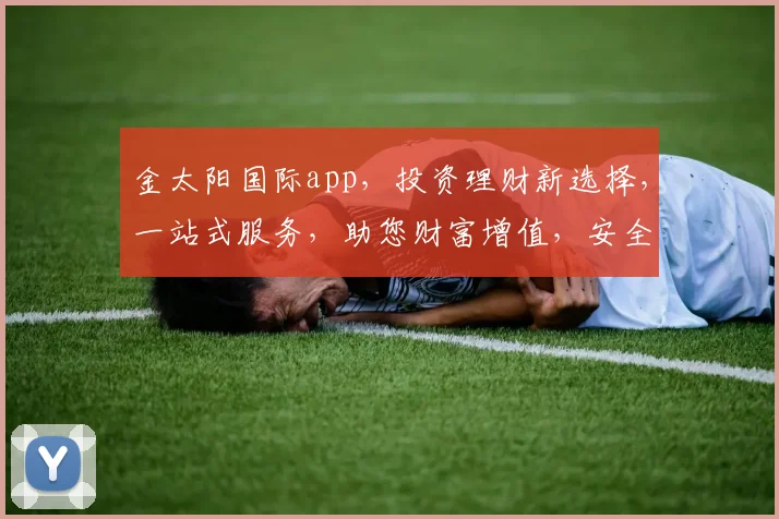金太阳国际app，投资理财新选择，一站式服务，助您财富增值，安全可靠，不容错过